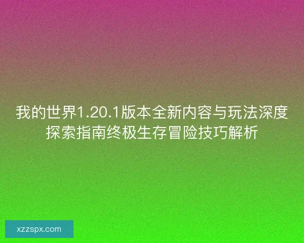 我的世界1.20.1版本全新内容与玩法深度探索指南终极生存冒险技巧解析