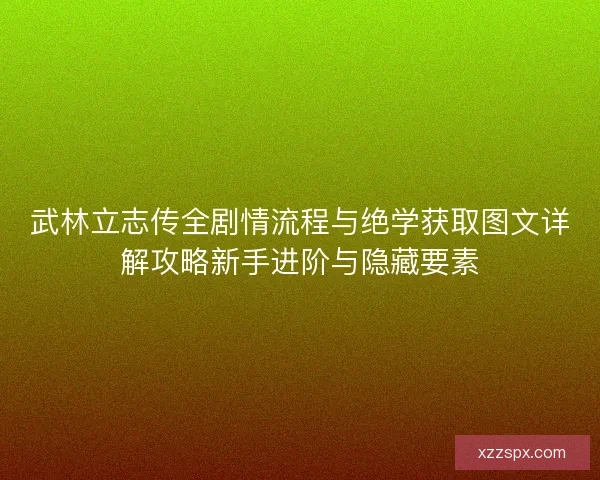 武林立志传全剧情流程与绝学获取图文详解攻略新手进阶与隐藏要素