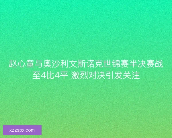 赵心童与奥沙利文斯诺克世锦赛半决赛战至4比4平 激烈对决引发关注